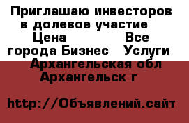 Приглашаю инвесторов в долевое участие. › Цена ­ 10 000 - Все города Бизнес » Услуги   . Архангельская обл.,Архангельск г.